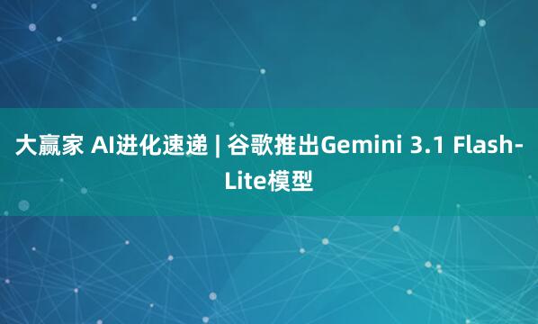 大赢家 AI进化速递 | 谷歌推出Gemini 3.1 Flash-Lite模型
