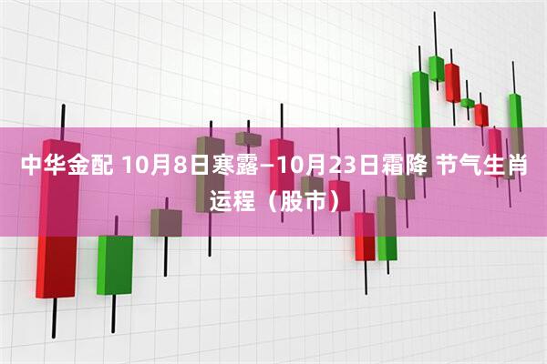 中华金配 10月8日寒露—10月23日霜降 节气生肖运程（股市）