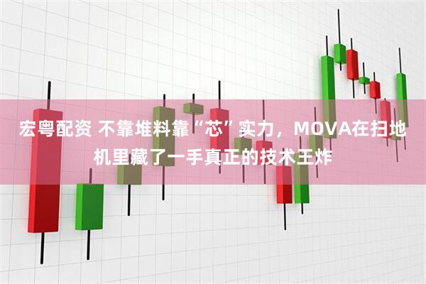 宏粤配资 不靠堆料靠“芯”实力，MOVA在扫地机里藏了一手真正的技术王炸