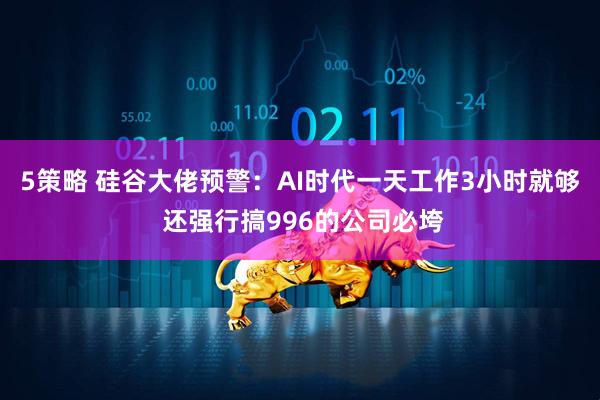 5策略 硅谷大佬预警：AI时代一天工作3小时就够 还强行搞996的公司必垮