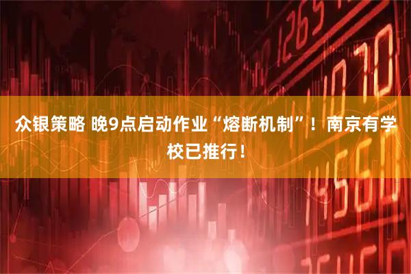 众银策略 晚9点启动作业“熔断机制”！南京有学校已推行！