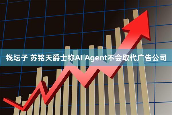 钱坛子 苏铭天爵士称AI Agent不会取代广告公司