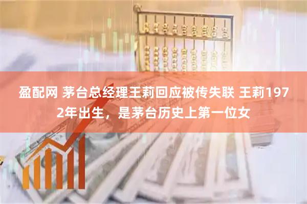 盈配网 茅台总经理王莉回应被传失联 王莉1972年出生，是茅台历史上第一位女