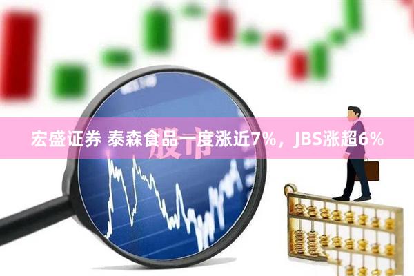 宏盛证券 泰森食品一度涨近7%，JBS涨超6%
