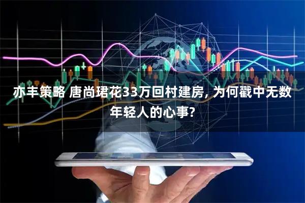 亦丰策略 唐尚珺花33万回村建房, 为何戳中无数年轻人的心事?