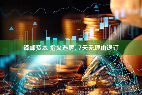泽峰资本 指尖选房, 7天无理由退订