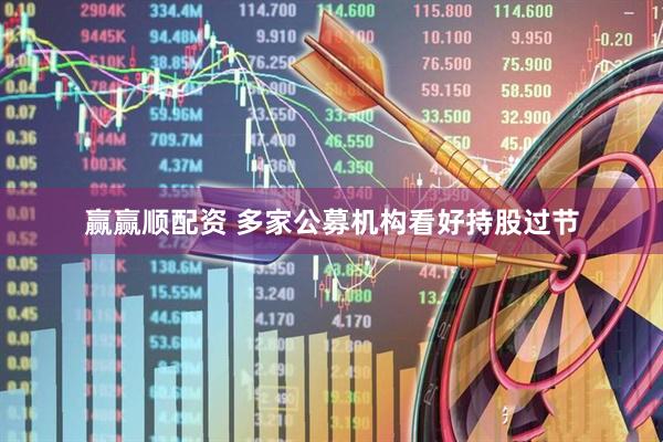 赢赢顺配资 多家公募机构看好持股过节