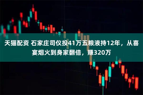 天猫配资 石家庄司仪投41万五粮液持12年，从喜宴烟火到身家翻倍，赚320万