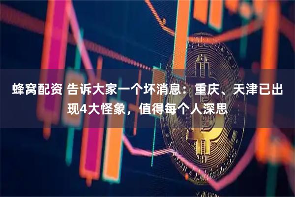 蜂窝配资 告诉大家一个坏消息：重庆、天津已出现4大怪象，值得每个人深思
