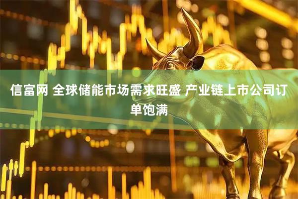 信富网 全球储能市场需求旺盛 产业链上市公司订单饱满