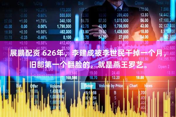展鵬配资 626年，李建成被李世民干掉一个月，旧部第一个翻脸的，就是燕王罗艺。