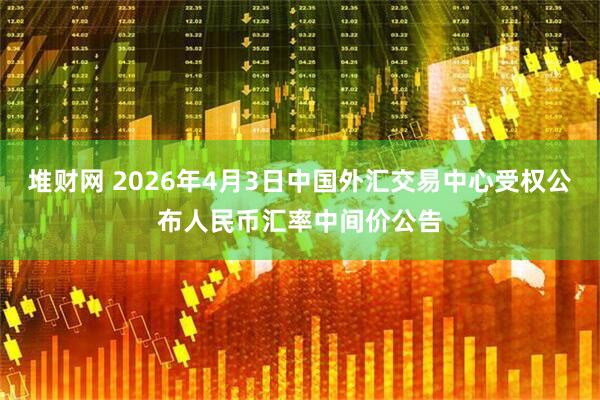 堆财网 2026年4月3日中国外汇交易中心受权公布人民币汇率中间价公告