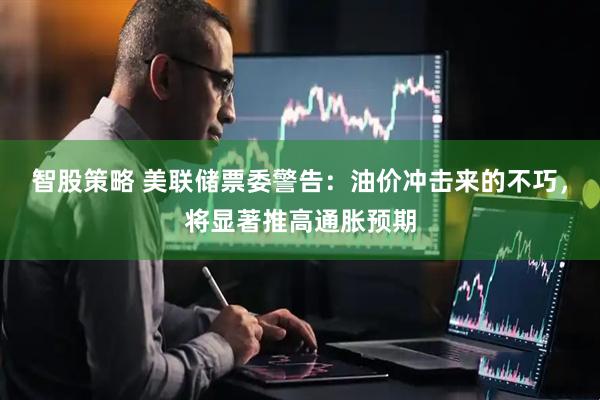 智股策略 美联储票委警告:油价冲击来的不巧,将显著推高通胀预期