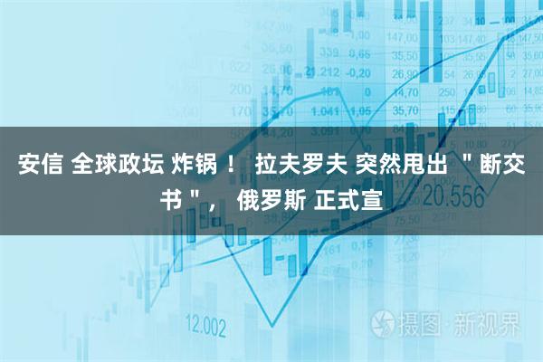 安信 全球政坛 炸锅 ! 拉夫罗夫 突然甩出 "断交书", 俄罗斯 正式宣