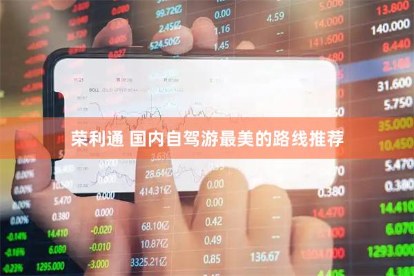 荣利通 国内自驾游最美的路线推荐