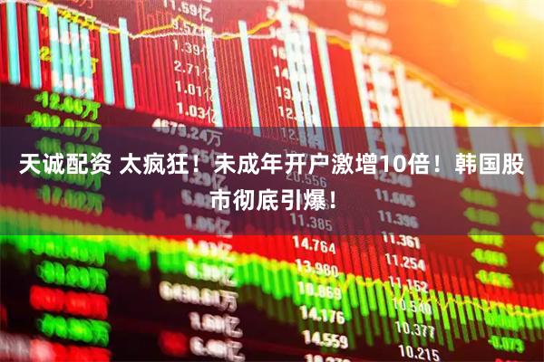 天诚配资 太疯狂！未成年开户激增10倍！韩国股市彻底引爆！