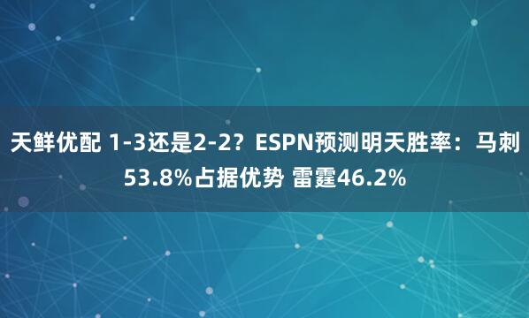 天鲜优配 1-3还是2-2？ESPN预测明天胜率：马刺53.8%占据优势 雷霆46.2%