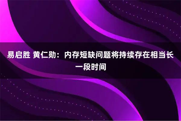 易启胜 黄仁勋：内存短缺问题将持续存在相当长一段时间