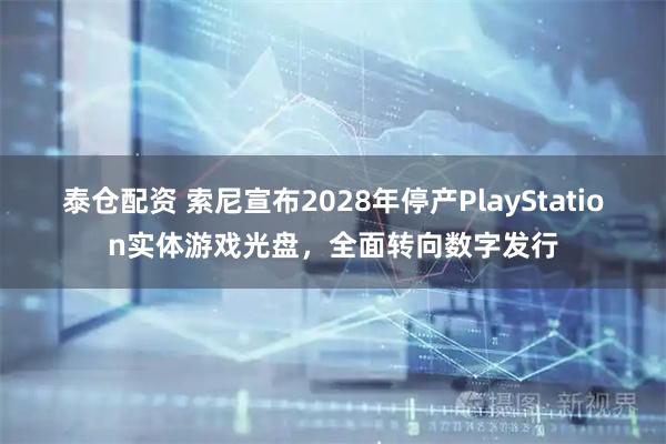 泰仓配资 索尼宣布2028年停产PlayStation实体游戏光盘，全面转向数字发行