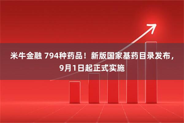 米牛金融 794种药品！新版国家基药目录发布，9月1日起正式实施