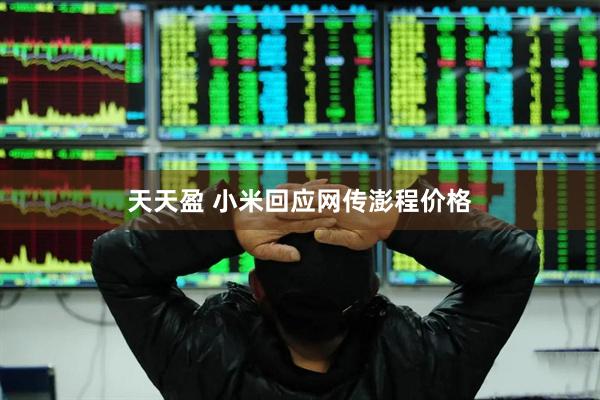 天天盈 小米回应网传澎程价格